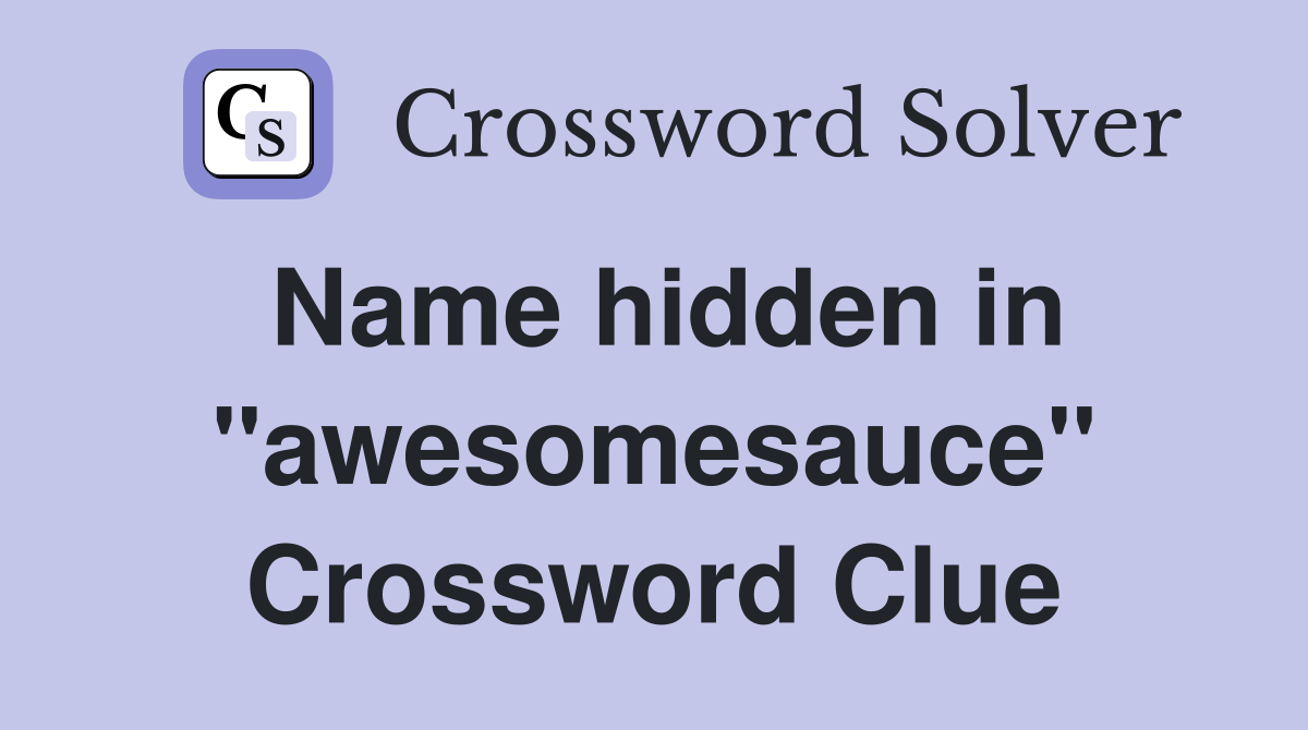 Name hidden in "awesomesauce" Crossword Clue
