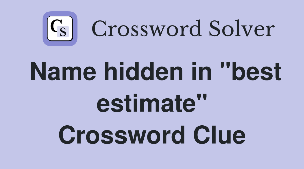 Name hidden in "best estimate" Crossword Clue