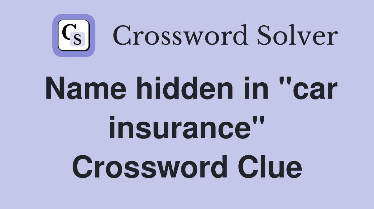 Name hidden in "car insurance" Crossword Clue