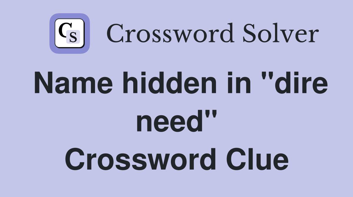 Name hidden in "dire need" Crossword Clue