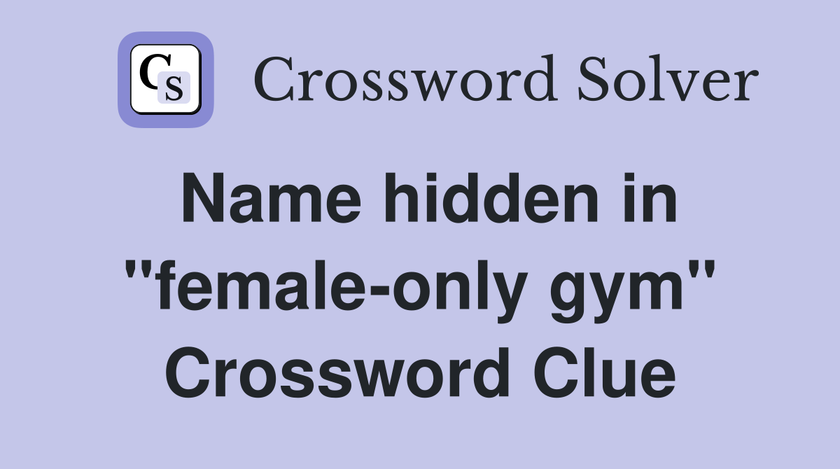 Name hidden in "female-only gym" Crossword Clue