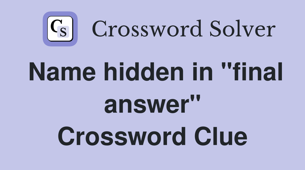 Name hidden in "final answer" Crossword Clue