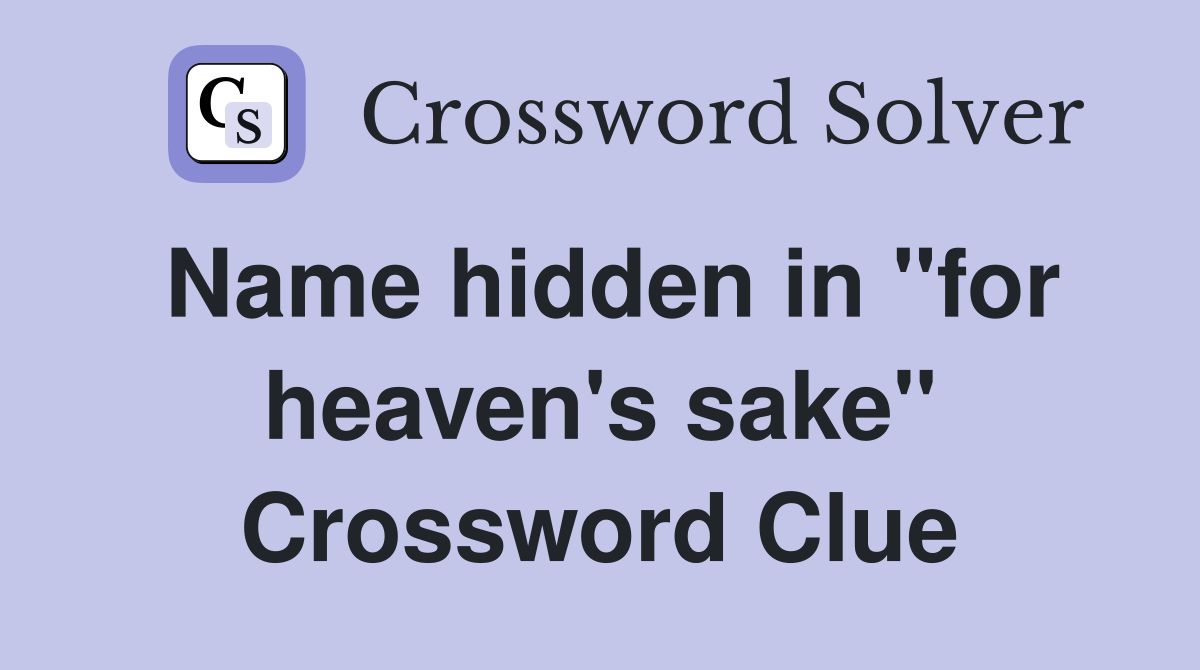 Name hidden in "for heaven's sake" Crossword Clue