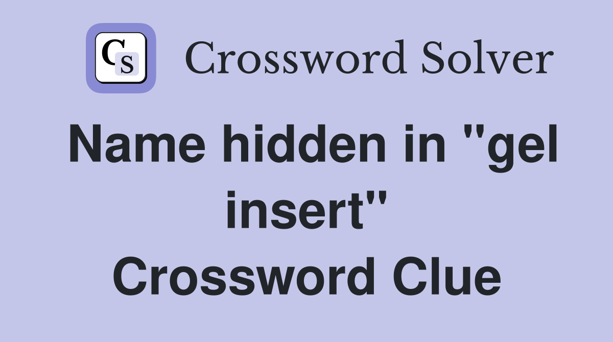 Name hidden in "gel insert" Crossword Clue