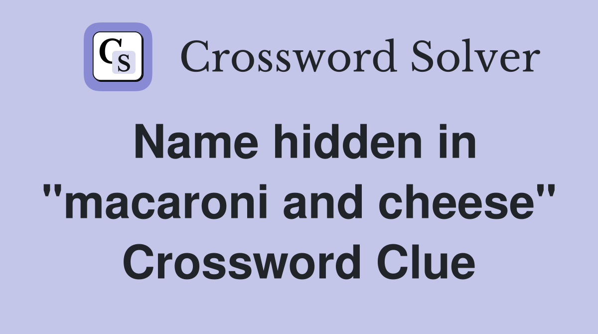 Name hidden in "macaroni and cheese" Crossword Clue