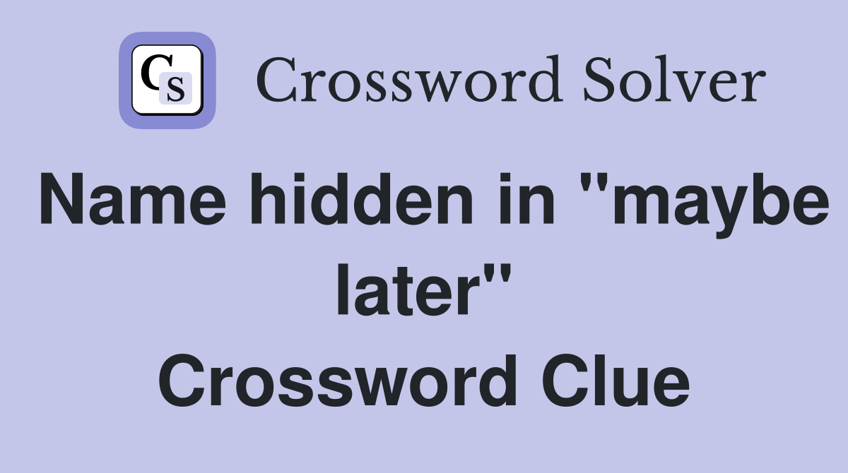 Name hidden in "maybe later" Crossword Clue