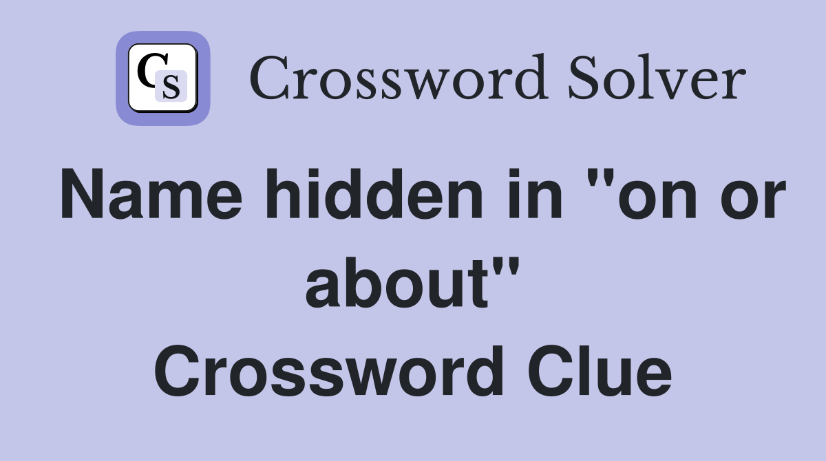 Name hidden in "on or about" Crossword Clue