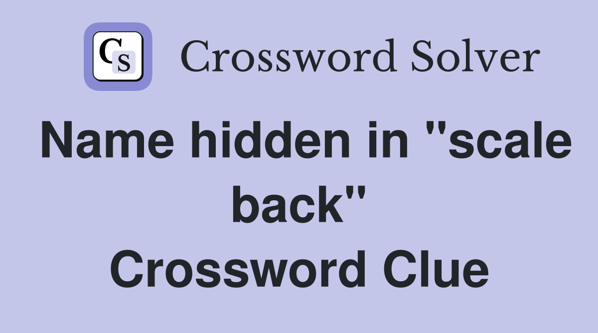 Name hidden in "scale back" Crossword Clue