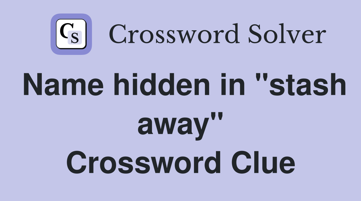 Name hidden in "stash away" Crossword Clue