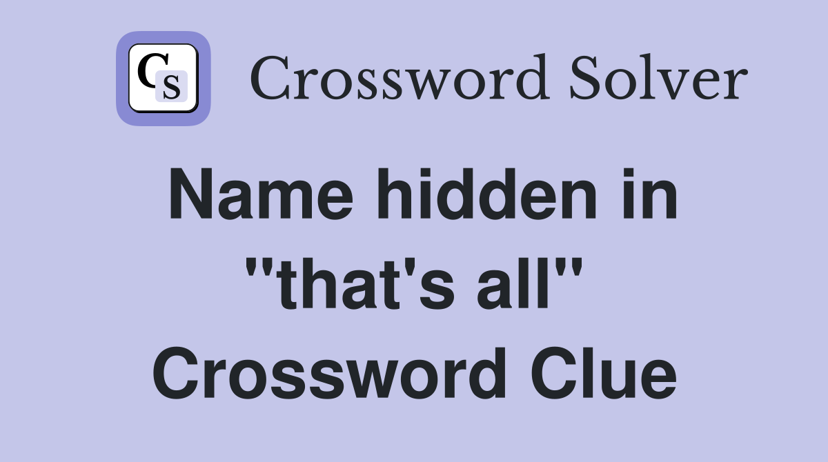 Name hidden in "that's all" Crossword Clue