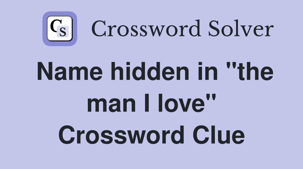 Name hidden in "the man I love" Crossword Clue