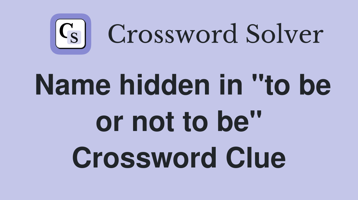 Name hidden in "to be or not to be" Crossword Clue
