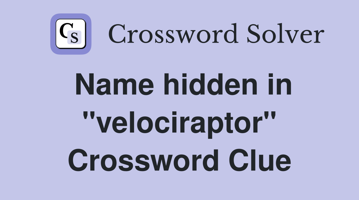 Name hidden in "velociraptor" Crossword Clue