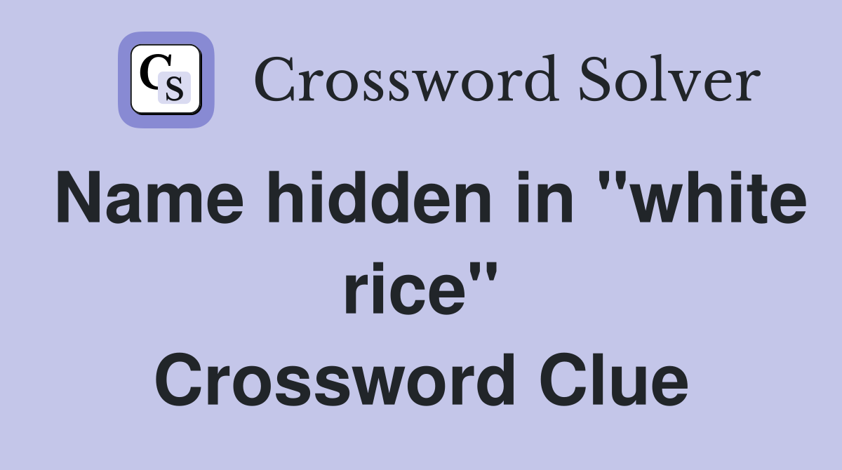 Name hidden in "white rice" Crossword Clue