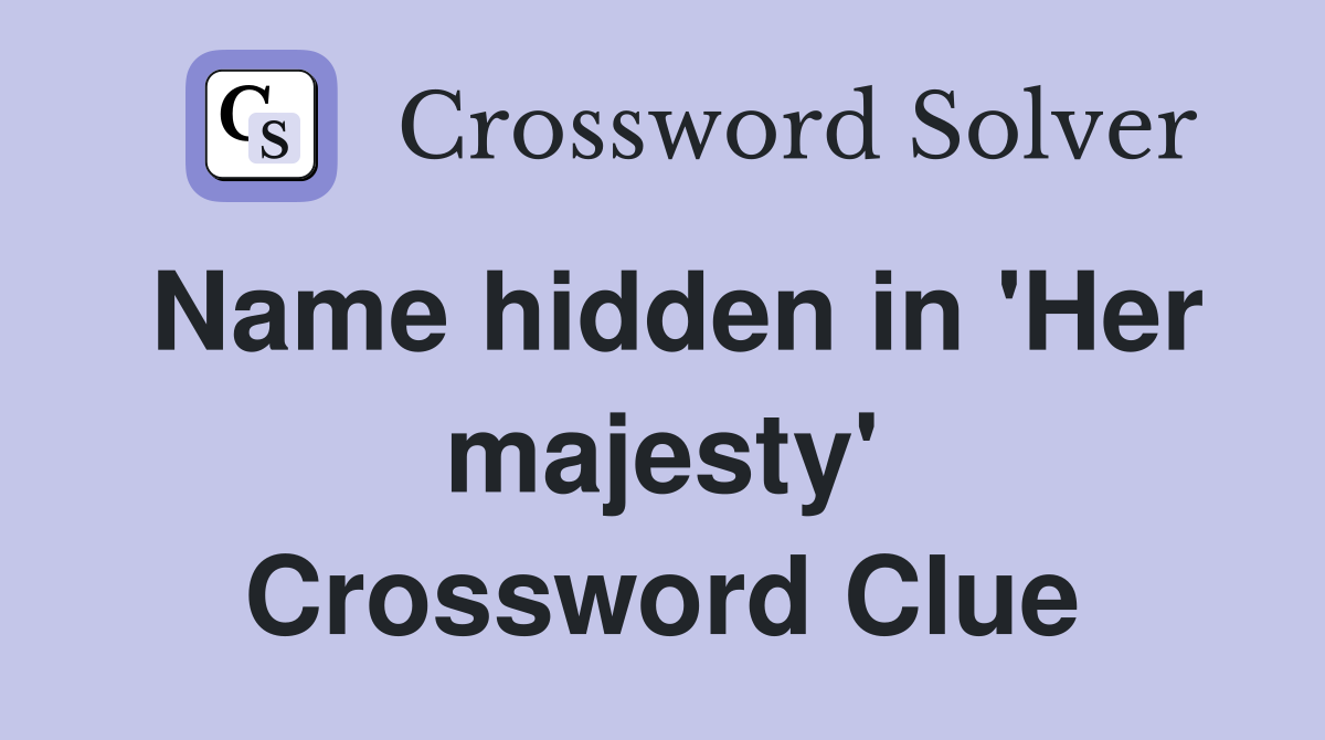 Name hidden in 'Her majesty' Crossword Clue