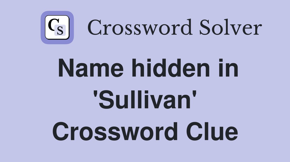 Name hidden in 'Sullivan' Crossword Clue