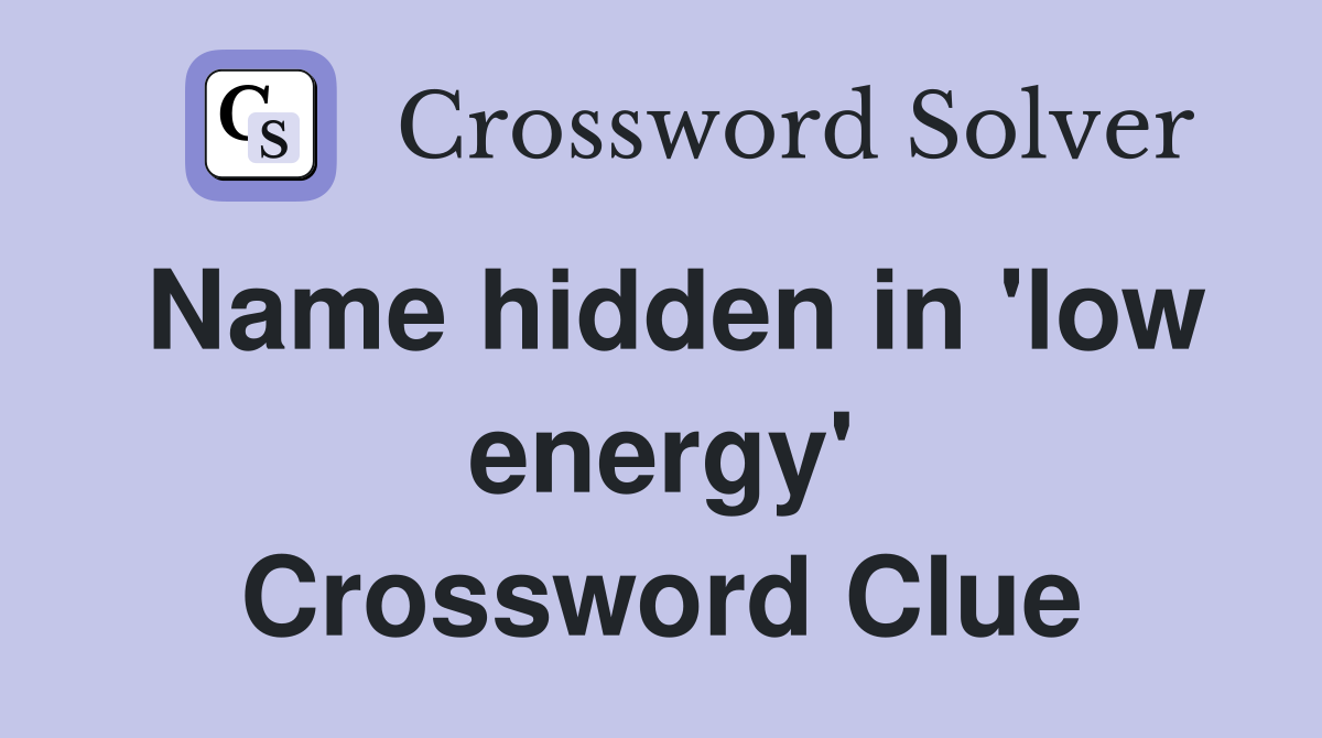 Name hidden in 'low energy' Crossword Clue