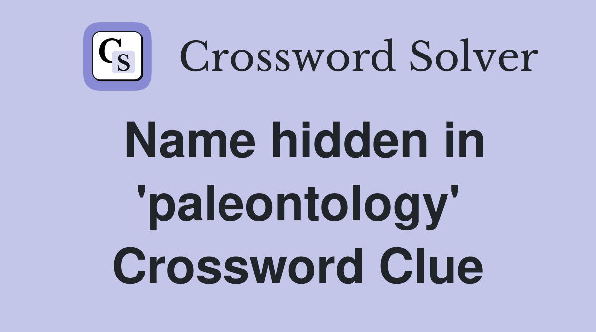 Name hidden in 'paleontology' Crossword Clue