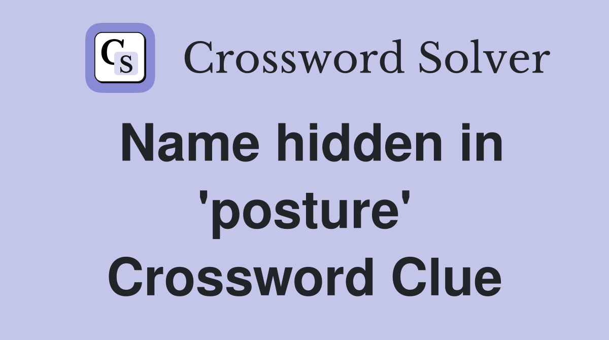 Name hidden in 'posture' Crossword Clue