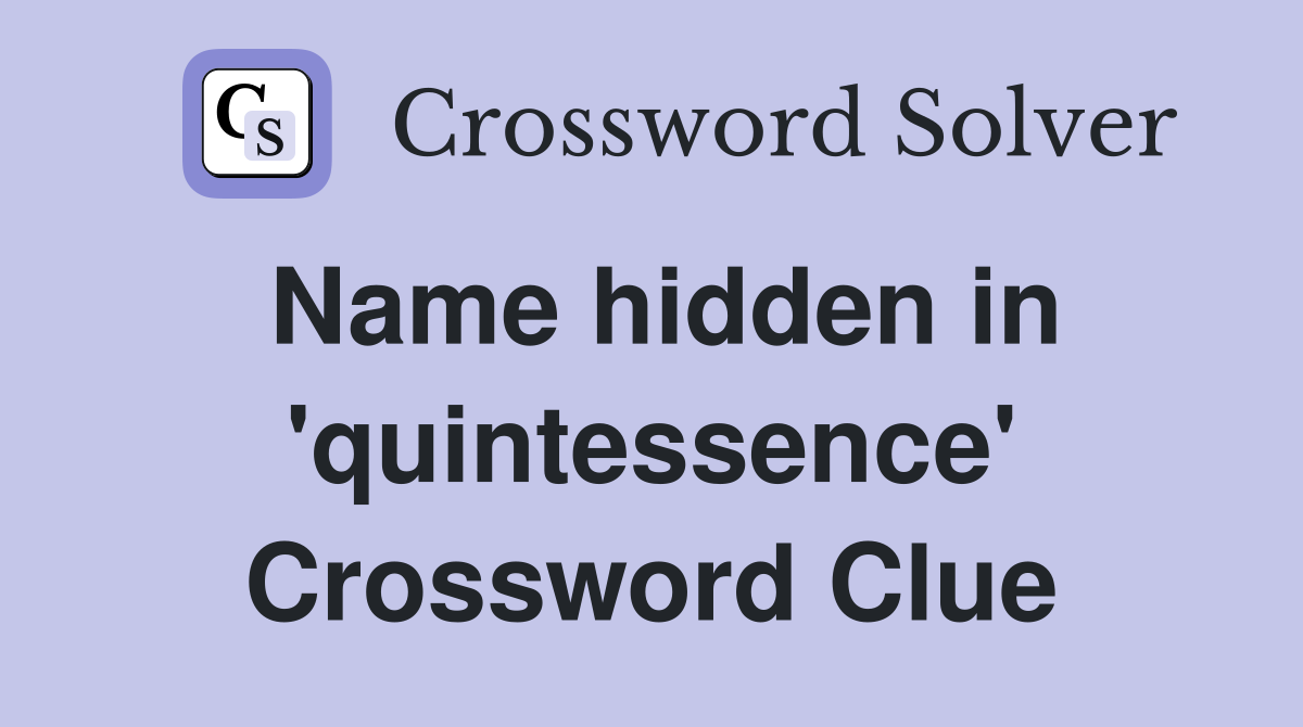 Name hidden in 'quintessence' Crossword Clue