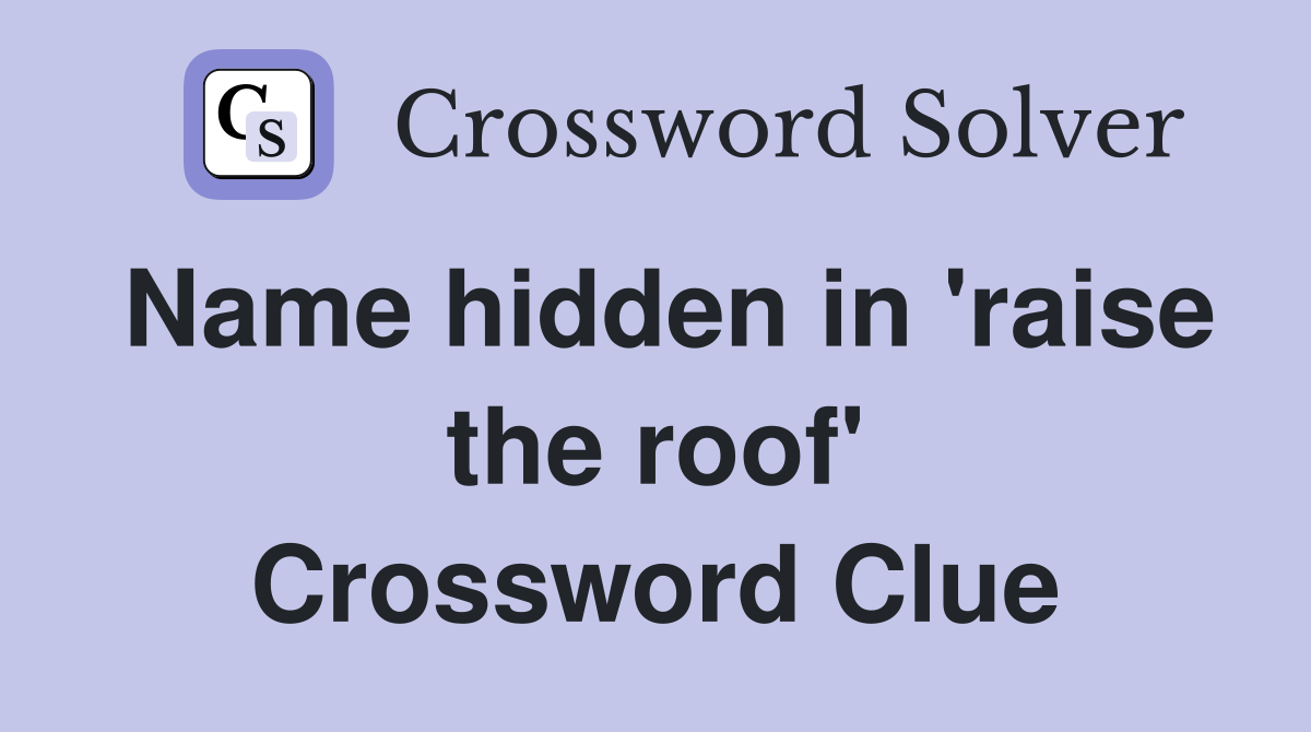 Name hidden in 'raise the roof' Crossword Clue