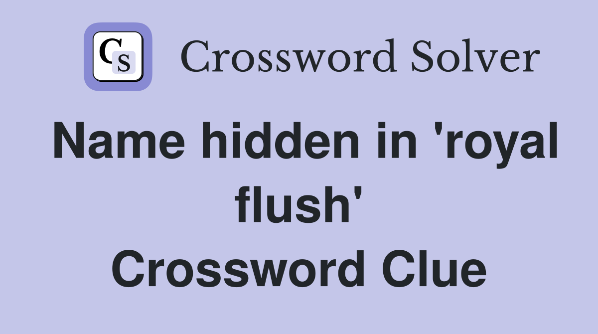 Name hidden in 'royal flush' Crossword Clue