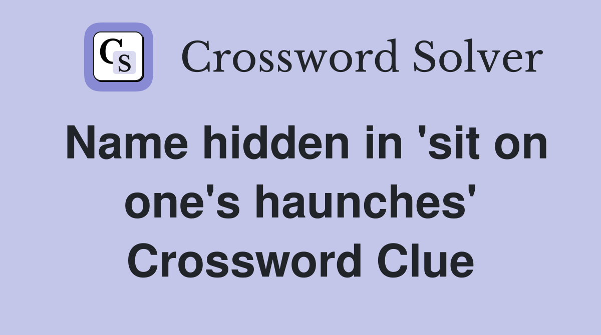 Name hidden in 'sit on one's haunches' Crossword Clue