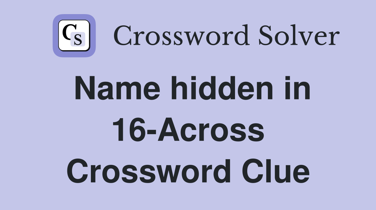Name hidden in 16-Across Crossword Clue