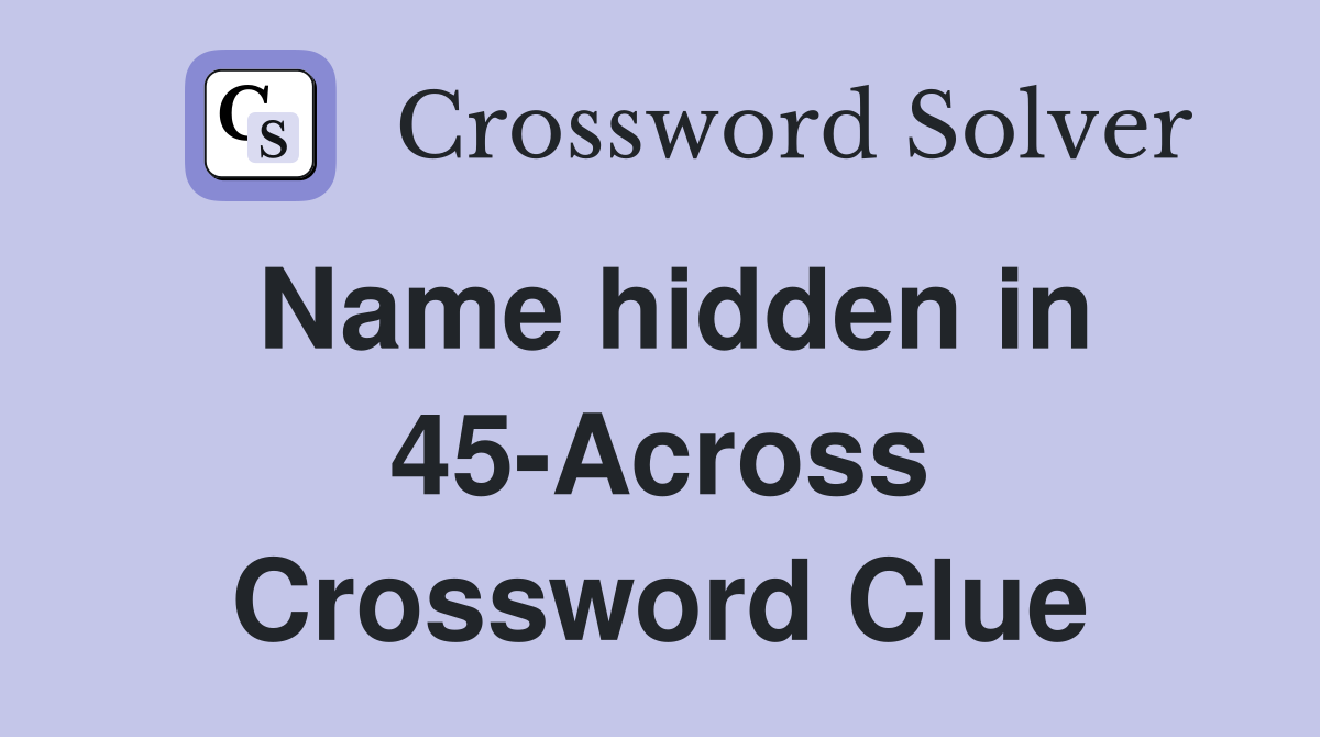 Name hidden in 45-Across Crossword Clue