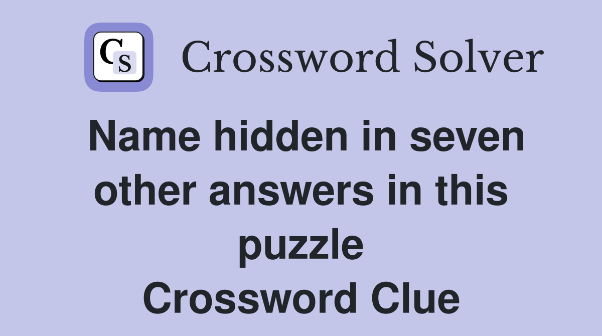 Name hidden in seven other answers in this puzzle Crossword Clue