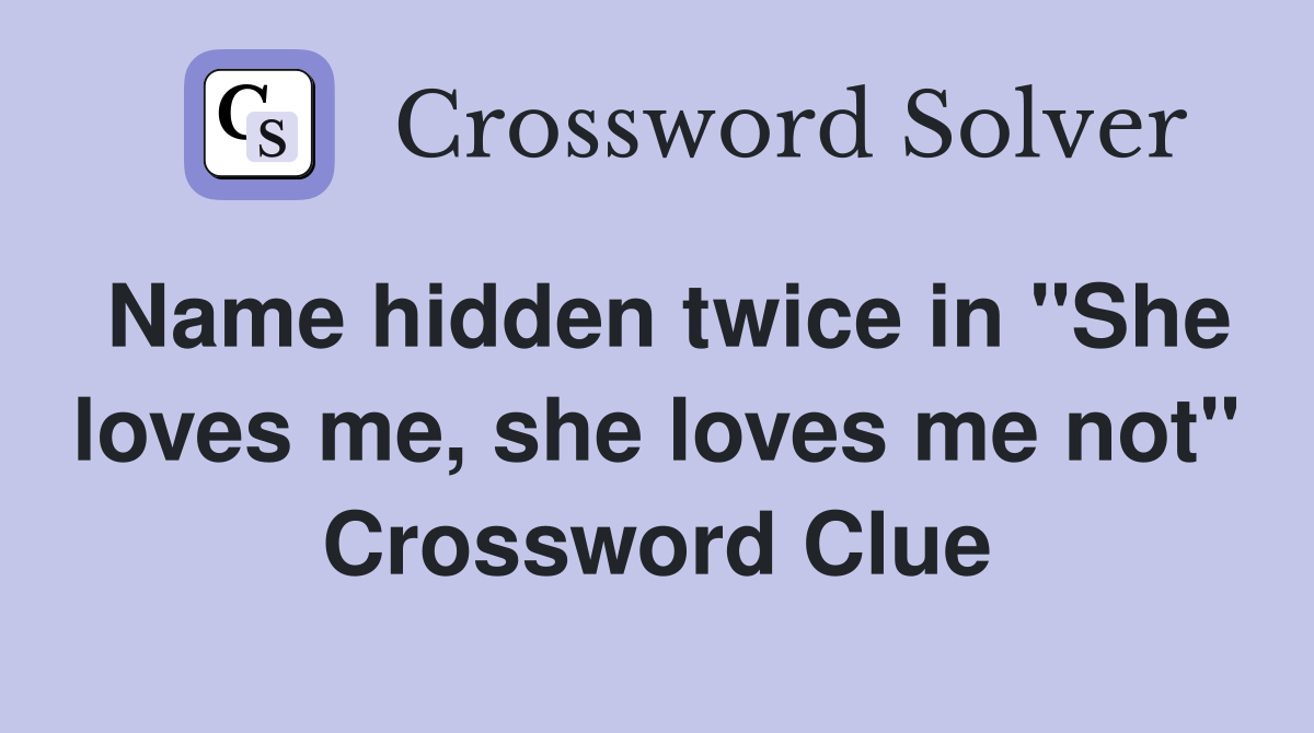 Name hidden twice in "She loves me, she loves me not" Crossword Clue