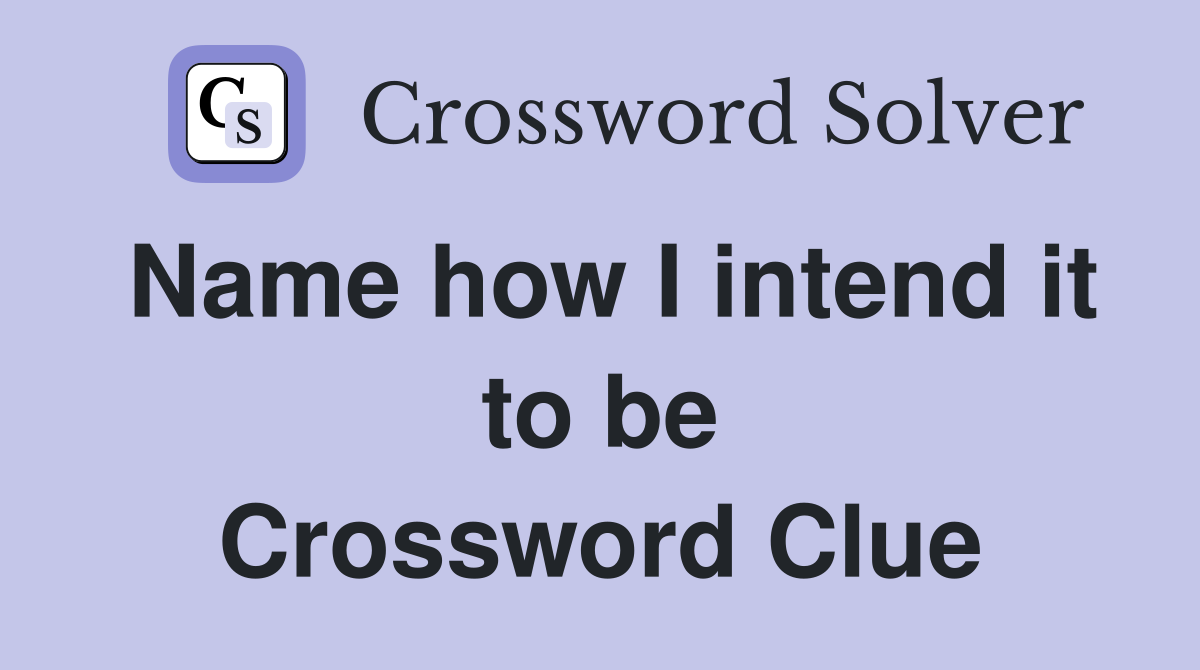 Name how I intend it to be Crossword Clue