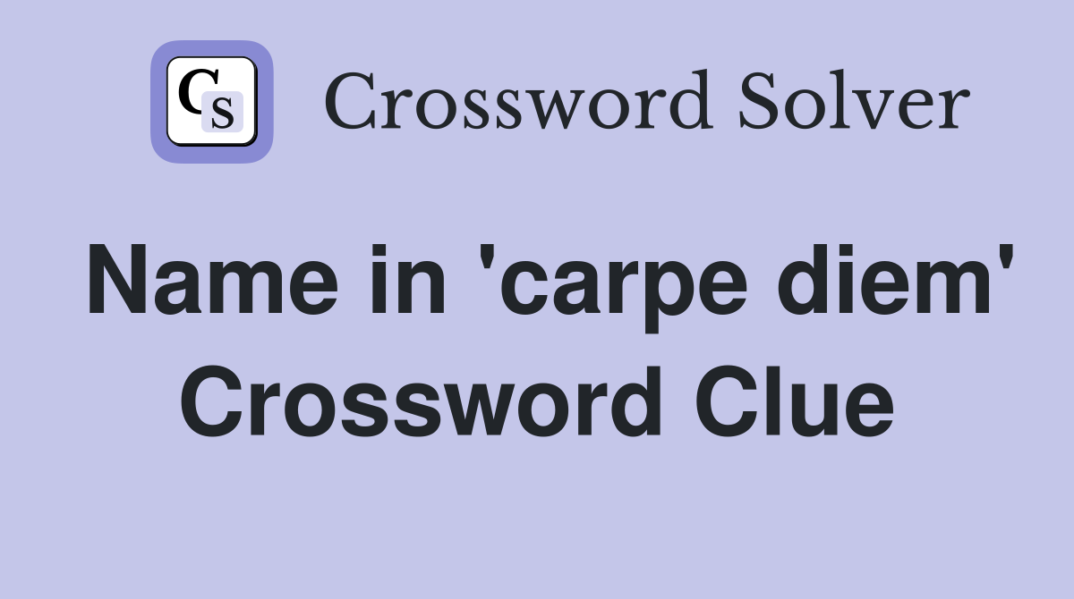Name in 'carpe diem' Crossword Clue