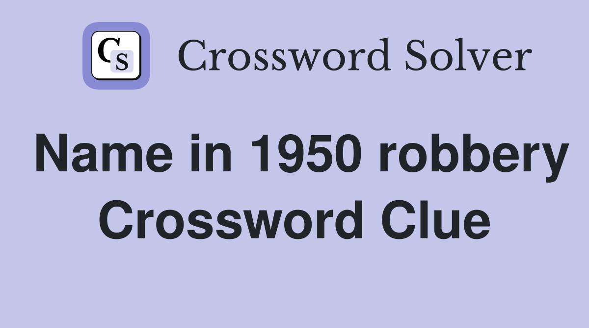 Name in 1950 robbery Crossword Clue