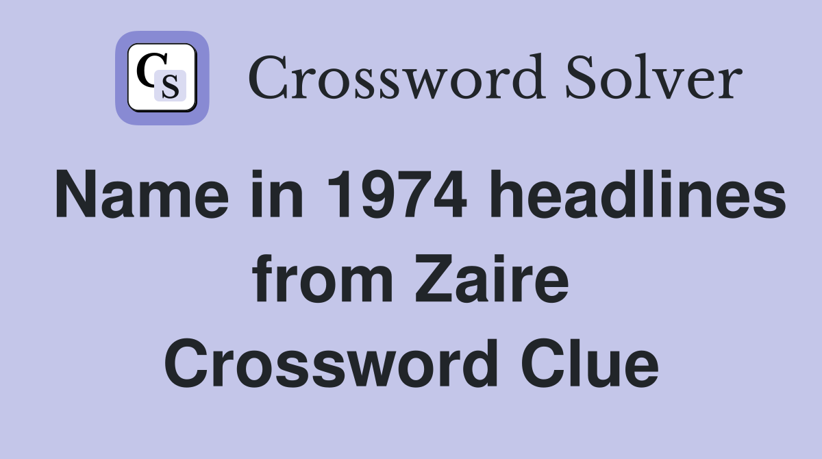 Name in 1974 headlines from Zaire Crossword Clue