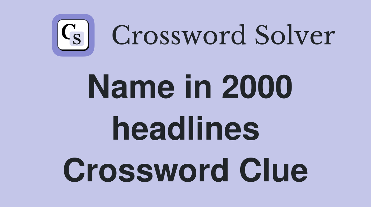 Name in 2000 headlines Crossword Clue