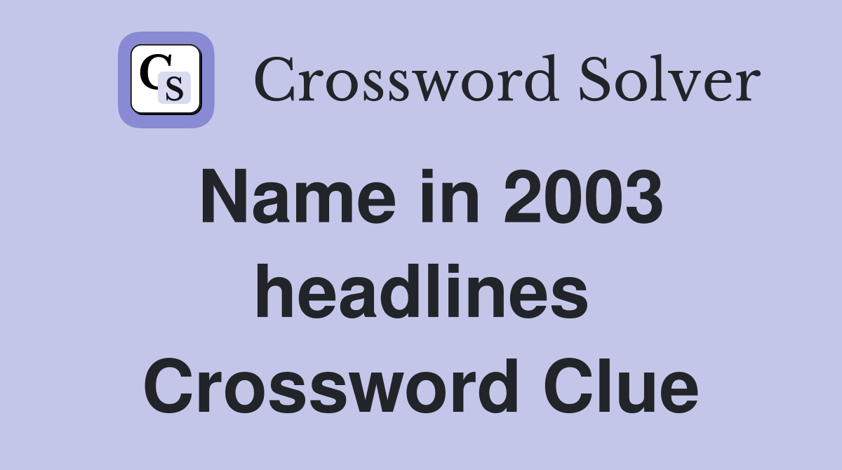 Name in 2003 headlines Crossword Clue