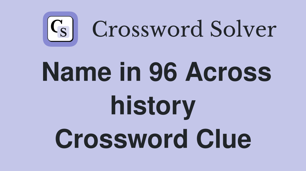 Name in 96 Across history Crossword Clue