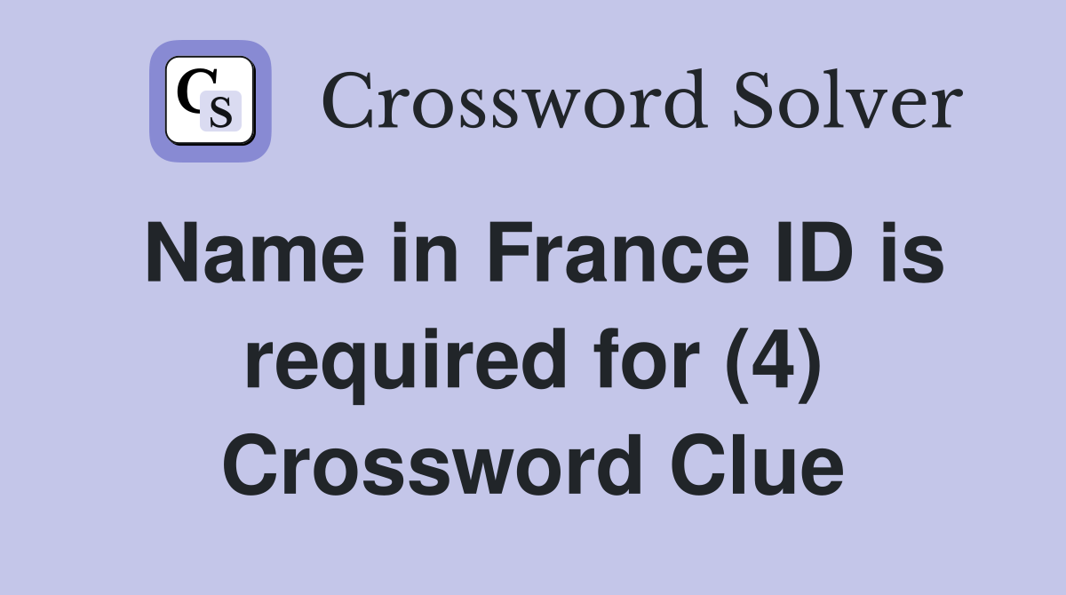 Name in France ID is required for (4) Crossword Clue