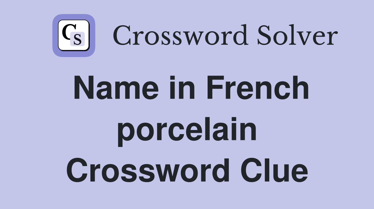 Name in French porcelain Crossword Clue