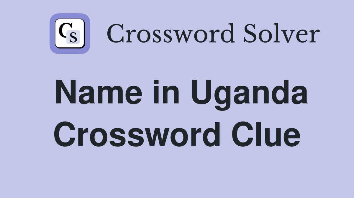 Name in Uganda Crossword Clue