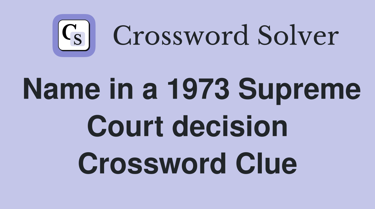 Name in a 1973 Supreme Court decision Crossword Clue