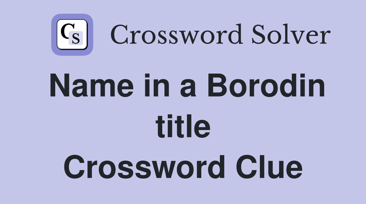 Name in a Borodin title Crossword Clue