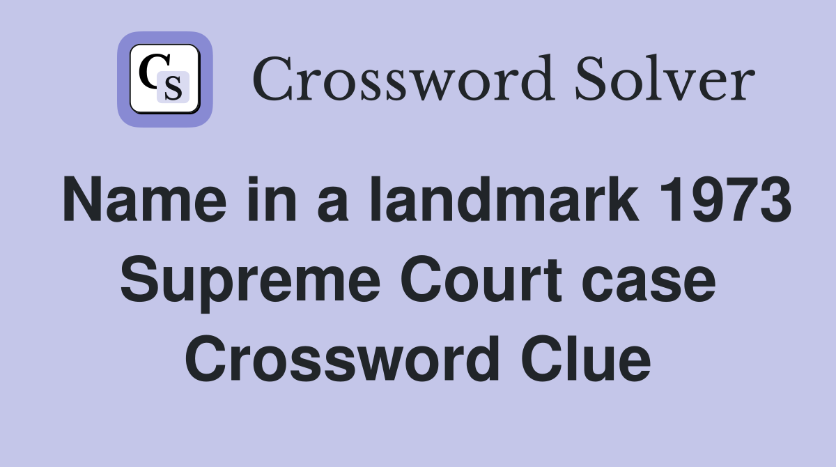 Name in a landmark 1973 Supreme Court case Crossword Clue