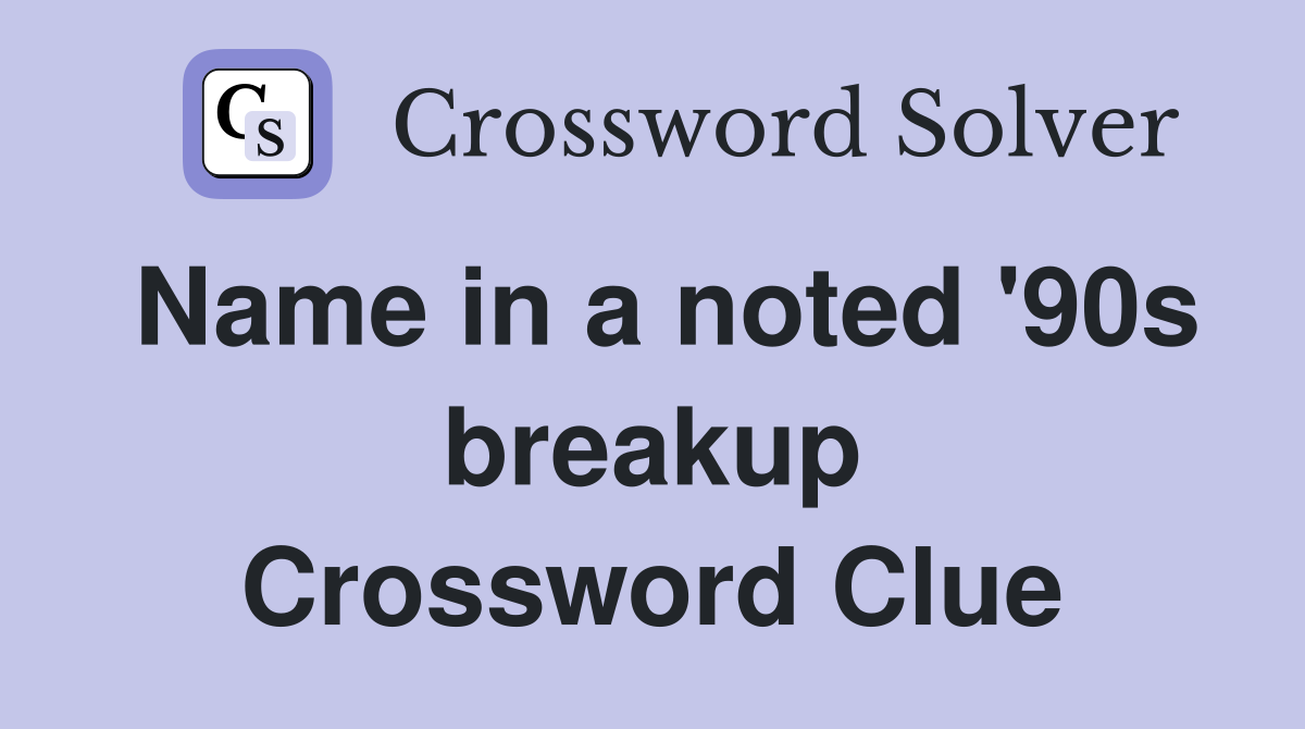 Name in a noted '90s breakup Crossword Clue