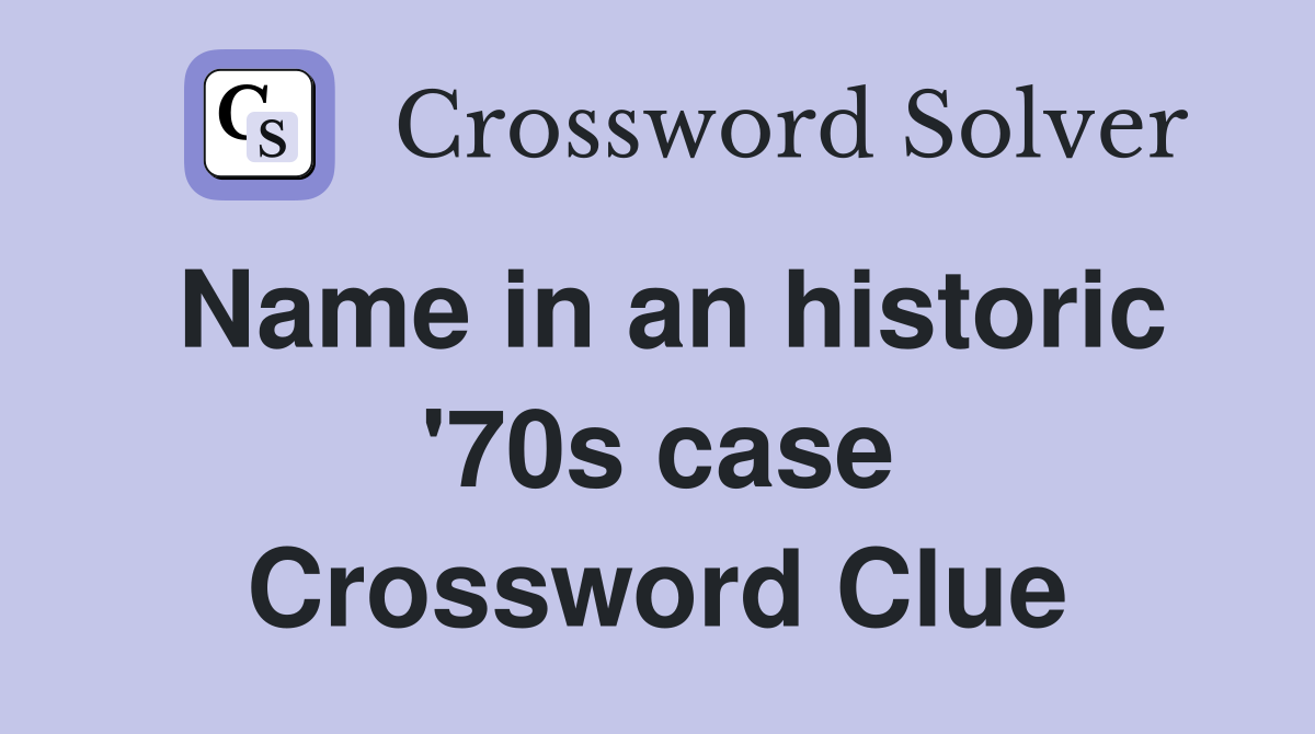 Name in an historic '70s case Crossword Clue