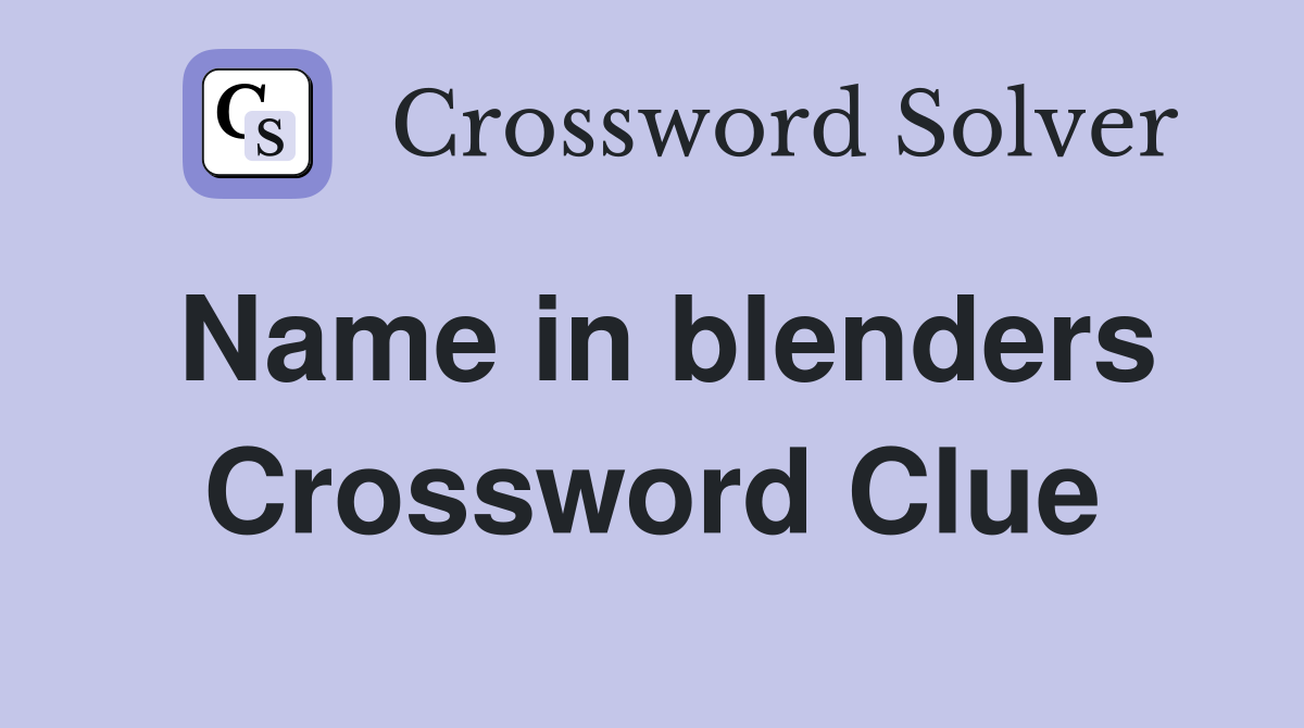 Name in blenders Crossword Clue