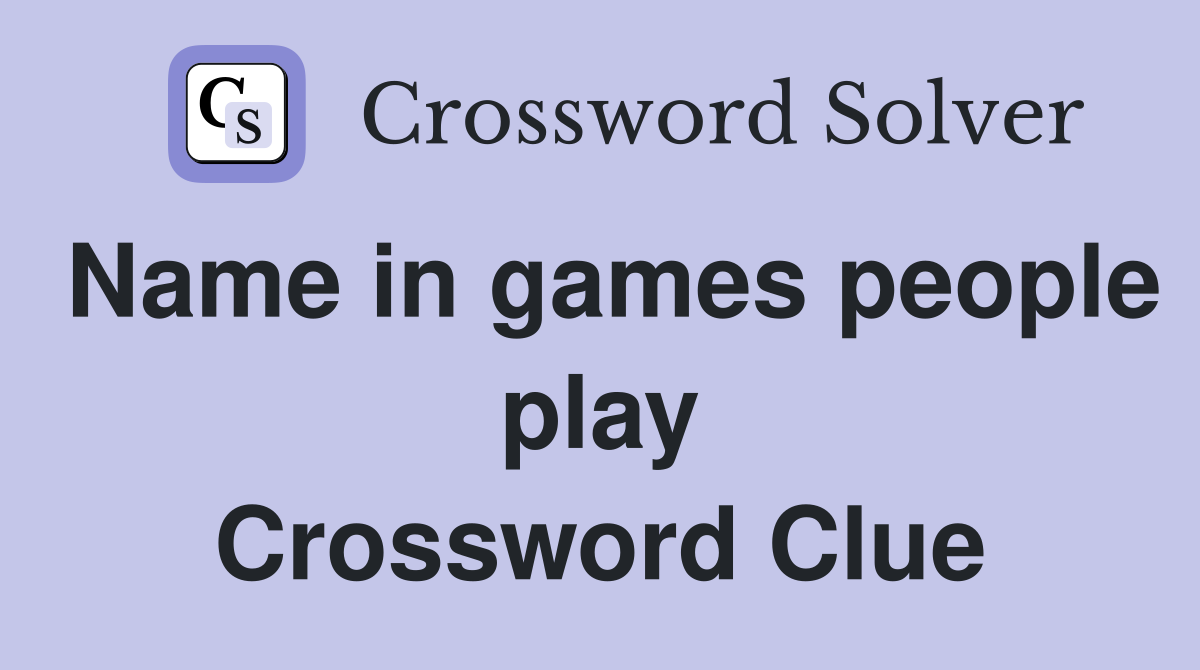 Name in games people play Crossword Clue
