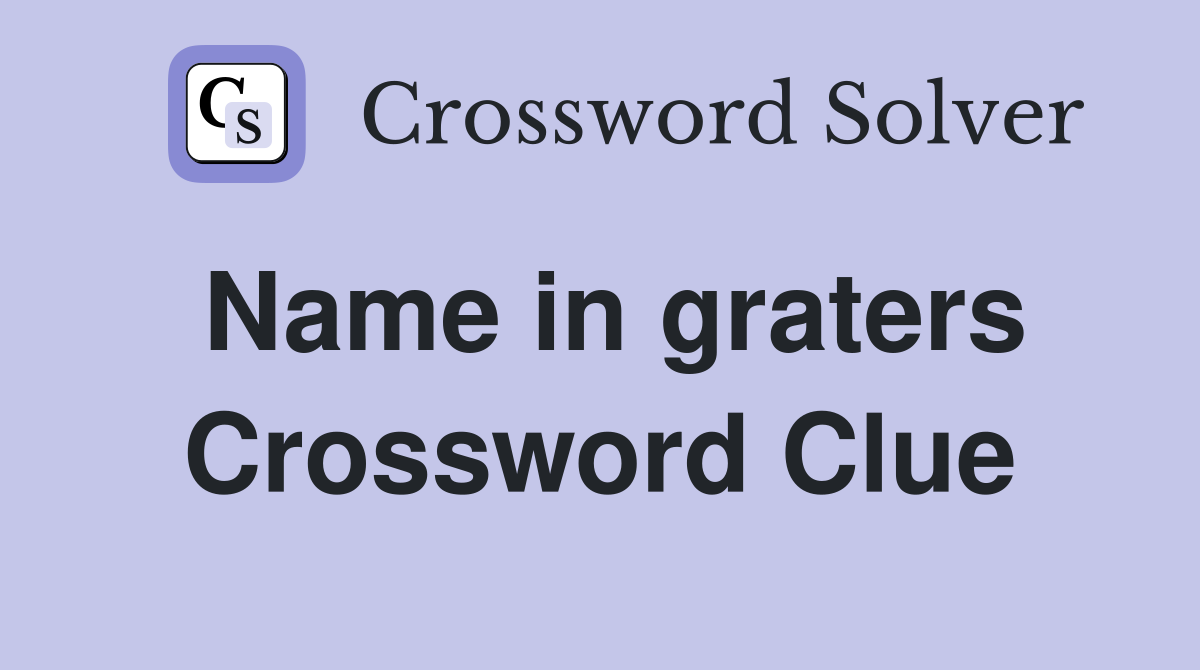 Name in graters Crossword Clue