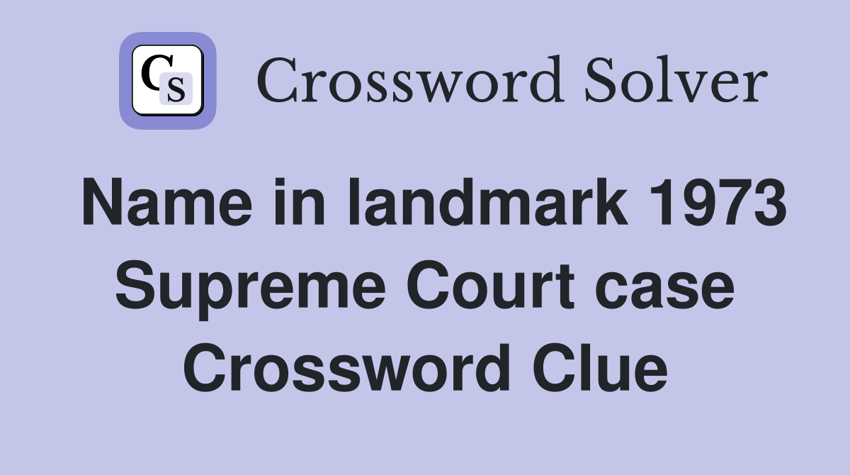 Name in landmark 1973 Supreme Court case Crossword Clue